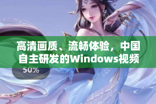 高清畫質(zhì)、流暢體驗，中國自主研發(fā)的Windows視頻軟件火熱上線！