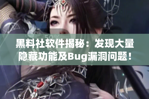 黑料社軟件揭秘：發(fā)現(xiàn)大量隱藏功能及Bug漏洞問題！