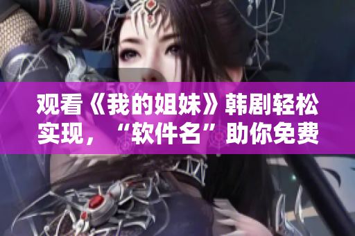 觀看《我的姐妹》韓劇輕松實現(xiàn)，“軟件名”助你免費暢享35集劇情