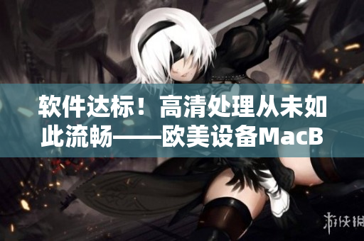 軟件達標！高清處理從未如此流暢——歐美設(shè)備MacBook Pro
