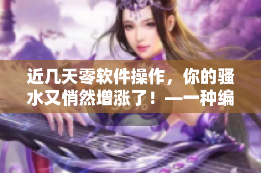 近幾天零軟件操作，你的騷水又悄然增漲了！—一種編輯的困擾