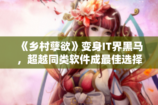 《鄉(xiāng)村孽欲》變身IT界黑馬，超越同類軟件成最佳選擇