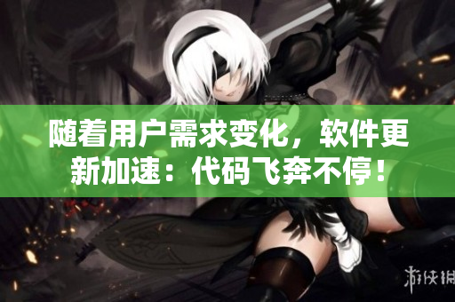隨著用戶需求變化，軟件更新加速：代碼飛奔不停！