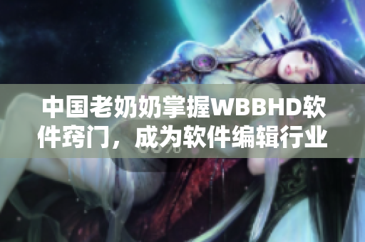 中國(guó)老奶奶掌握WBBHD軟件竅門，成為軟件編輯行業(yè)焦點(diǎn)