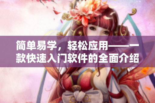 簡(jiǎn)單易學(xué)，輕松應(yīng)用——一款快速入門軟件的全面介紹