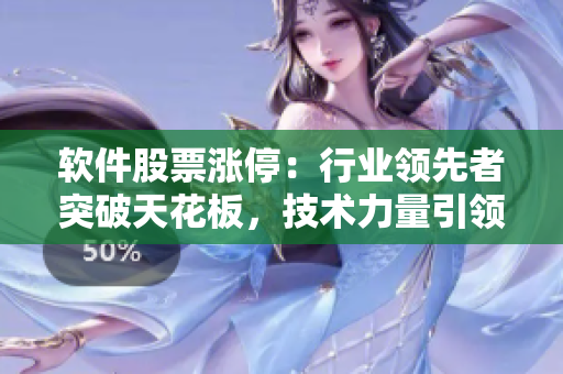 軟件股票漲停：行業(yè)領(lǐng)先者突破天花板，技術(shù)力量引領(lǐng)市場風向