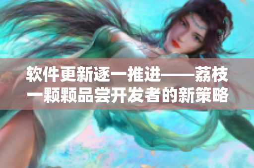 軟件更新逐一推進——荔枝一顆顆品嘗開發(fā)者的新策略