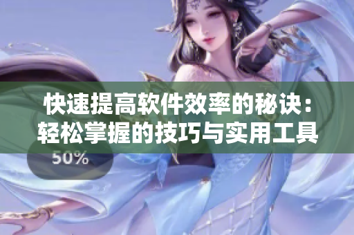 快速提高軟件效率的秘訣：輕松掌握的技巧與實用工具
