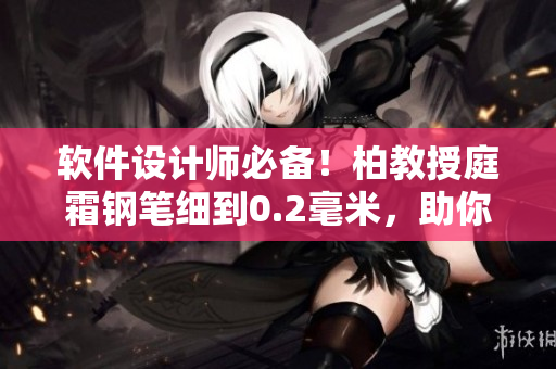 軟件設(shè)計(jì)師必備！柏教授庭霜鋼筆細(xì)到0.2毫米，助你編寫精細(xì)代碼