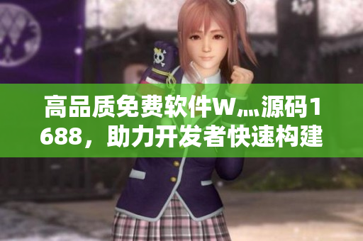 高品質(zhì)免費(fèi)軟件W灬源碼1688，助力開發(fā)者快速構(gòu)建應(yīng)用