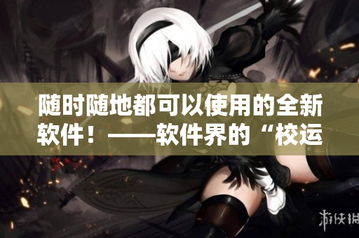 隨時(shí)隨地都可以使用的全新軟件！——軟件界的“校運(yùn)會(huì)”