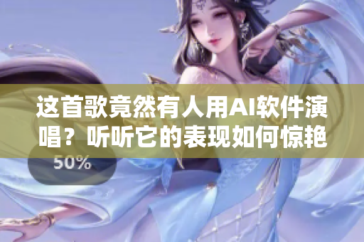 這首歌竟然有人用AI軟件演唱？聽聽它的表現(xiàn)如何驚艷！