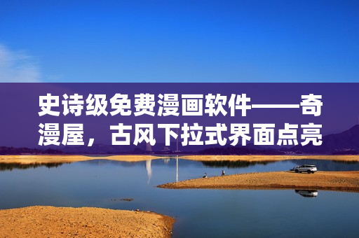 史詩級免費漫畫軟件——奇漫屋，古風(fēng)下拉式界面點亮你的漫畫世界