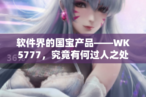 軟件界的國(guó)寶產(chǎn)品——WK5777，究竟有何過(guò)人之處？