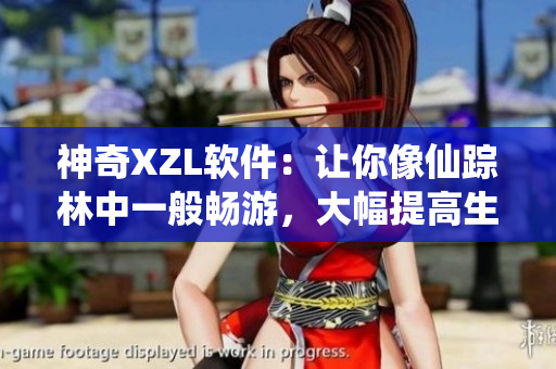 神奇XZL軟件：讓你像仙蹤林中一般暢游，大幅提高生產(chǎn)效率