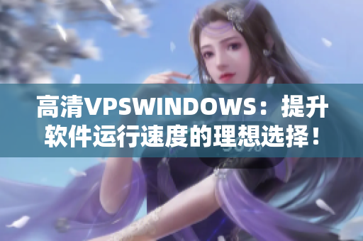 高清VPSWINDOWS：提升軟件運行速度的理想選擇！