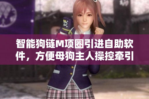 智能狗鏈M項(xiàng)圈引進(jìn)自助軟件，方便母狗主人操控牽引繩與鈴鐺