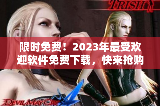 限時(shí)免費(fèi)！2023年最受歡迎軟件免費(fèi)下載，快來搶購吧！