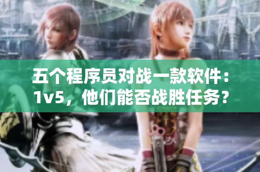 五個(gè)程序員對戰(zhàn)一款軟件：1v5，他們能否戰(zhàn)勝任務(wù)？