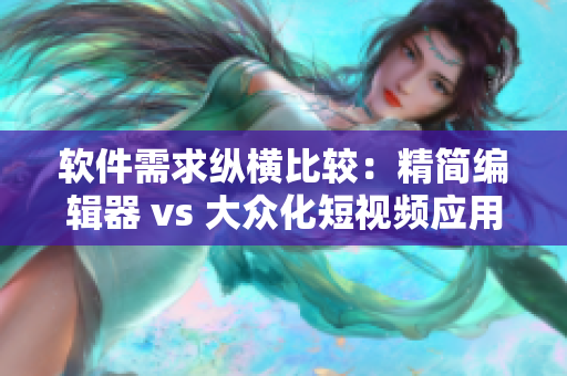 軟件需求縱橫比較：精簡(jiǎn)編輯器 vs 大眾化短視頻應(yīng)用