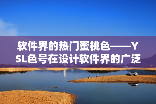 軟件界的熱門蜜桃色——YSL色號在設(shè)計軟件界的廣泛應(yīng)用
