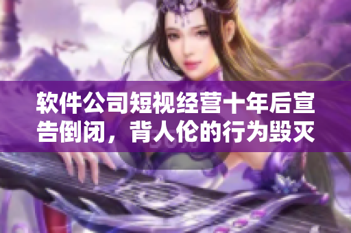 軟件公司短視經(jīng)營十年后宣告倒閉，背人倫的行為毀滅企業(yè)