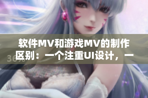 軟件MV和游戲MV的制作區(qū)別：一個注重UI設(shè)計，一個側(cè)重劇情表達(dá)