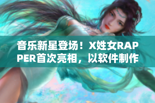 音樂(lè)新星登場(chǎng)！X姓女RAPPER首次亮相，以軟件制作打造個(gè)人音樂(lè)品牌！
