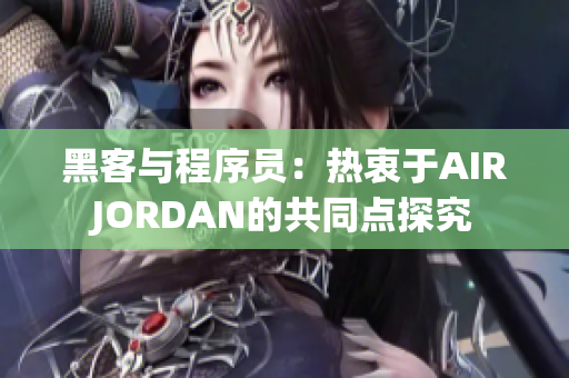 黑客與程序員：熱衷于AIRJORDAN的共同點探究