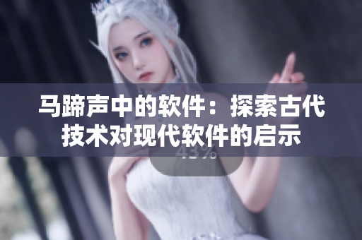 馬蹄聲中的軟件：探索古代技術(shù)對現(xiàn)代軟件的啟示