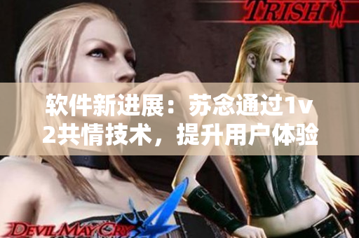 軟件新進展：蘇念通過1v2共情技術，提升用戶體驗