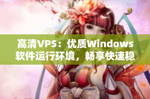 高清VPS：優(yōu)質(zhì)Windows軟件運(yùn)行環(huán)境，暢享快速穩(wěn)定體驗(yàn)