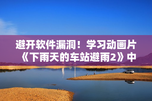 避開軟件漏洞！學習動畫片《下雨天的車站避雨2》中的軟件安全技巧