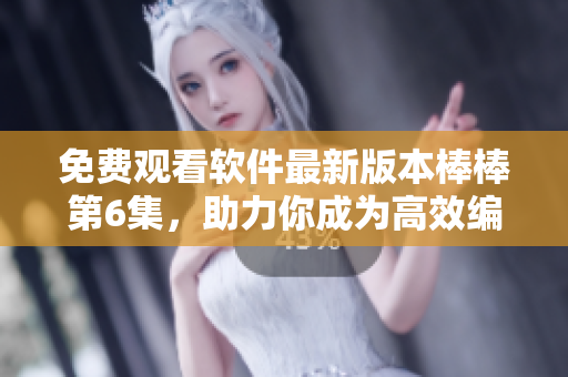 免費(fèi)觀看軟件最新版本棒棒第6集，助力你成為高效編寫大師