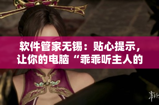 軟件管家無(wú)錫：貼心提示，讓你的電腦“乖乖聽主人的話”