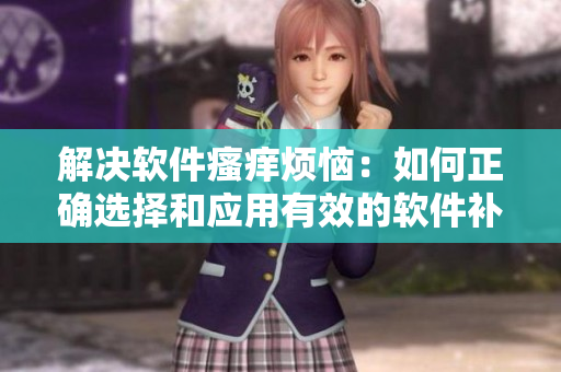 解決軟件瘙癢煩惱：如何正確選擇和應(yīng)用有效的軟件補(bǔ)丁方法