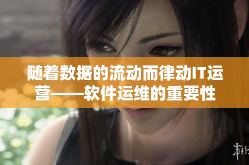 隨著數(shù)據(jù)的流動(dòng)而律動(dòng)IT運(yùn)營(yíng)——軟件運(yùn)維的重要性
