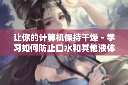 讓你的計算機保持干燥 - 學習如何防止口水和其他液體對軟件的損害