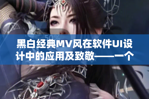 黑白經典MV風在軟件UI設計中的應用及致敬——一個編輯的探索
