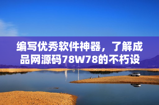 編寫優(yōu)秀軟件神器，了解成品網源碼78W78的不朽設計