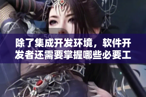 除了集成開發(fā)環(huán)境，軟件開發(fā)者還需要掌握哪些必要工具？
