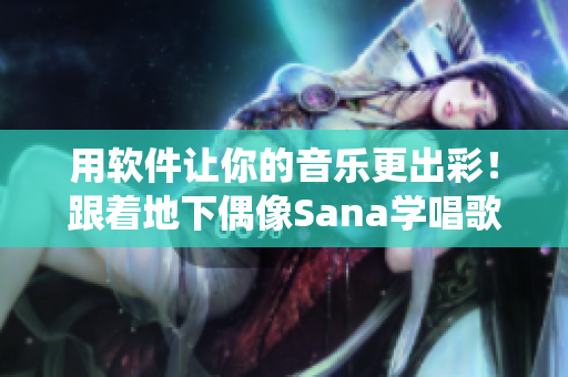 用軟件讓你的音樂更出彩！跟著地下偶像Sana學唱歌，歌詞亦一應俱全