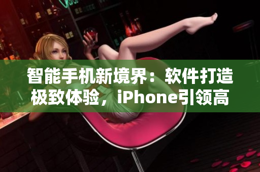 智能手機(jī)新境界：軟件打造極致體驗(yàn)，iPhone引領(lǐng)高端市場(chǎng)