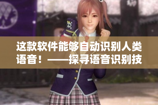 這款軟件能夠自動(dòng)識(shí)別人類(lèi)語(yǔ)音！——探尋語(yǔ)音識(shí)別技術(shù)的實(shí)現(xiàn)方式