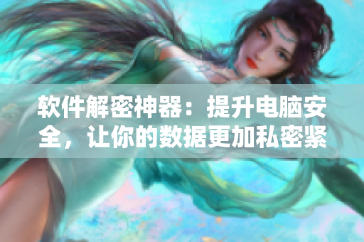 軟件解密神器：提升電腦安全，讓你的數(shù)據(jù)更加私密緊致