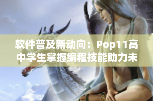 軟件普及新動(dòng)向：Pop11高中學(xué)生掌握編程技能助力未來就業(yè)
