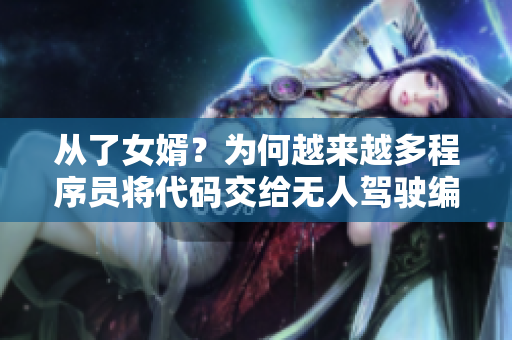 從了女婿？為何越來(lái)越多程序員將代碼交給無(wú)人駕駛編寫(xiě)？！