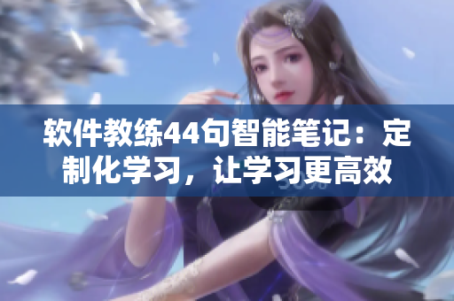 軟件教練44句智能筆記：定制化學(xué)習(xí)，讓學(xué)習(xí)更高效