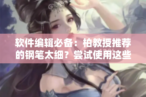 軟件編輯必備：柏教授推薦的鋼筆太細？嘗試使用這些軟件解決細節(jié)問題