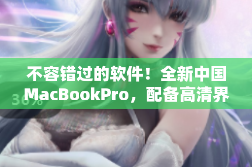 不容錯過的軟件！全新中國MacBookPro，配備高清界面。